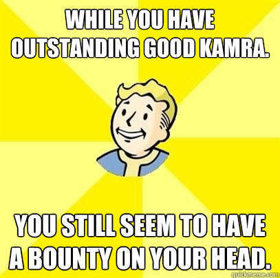 while you have outstanding good kamra. you still seem to have a bounty on your head. - while you have outstanding good kamra. you still seem to have a bounty on your head.  Fallout 3