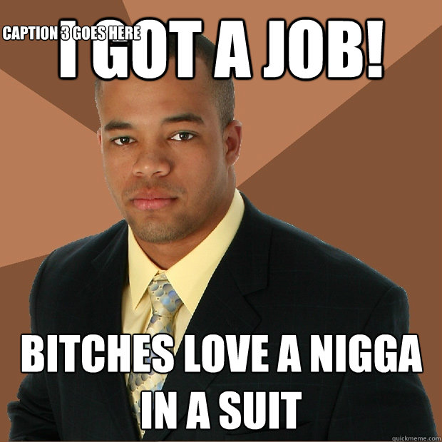 I got a job! bitches love a nigga in a suit Caption 3 goes here  Successful Black Man