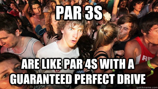 Par 3s are like par 4s with a guaranteed perfect drive - Par 3s are like par 4s with a guaranteed perfect drive  Sudden Clarity Clarence