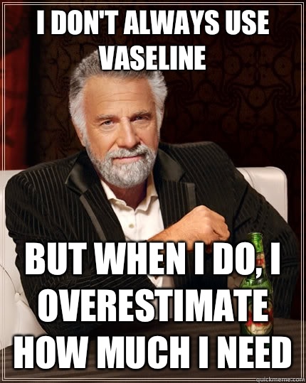 I don't always use Vaseline but when I do, I overestimate how much I need - I don't always use Vaseline but when I do, I overestimate how much I need  The Most Interesting Man In The World