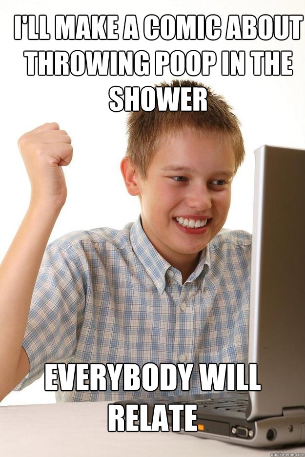 I'll make a comic about throwing poop in the shower Everybody will relate - I'll make a comic about throwing poop in the shower Everybody will relate  first time internet kid