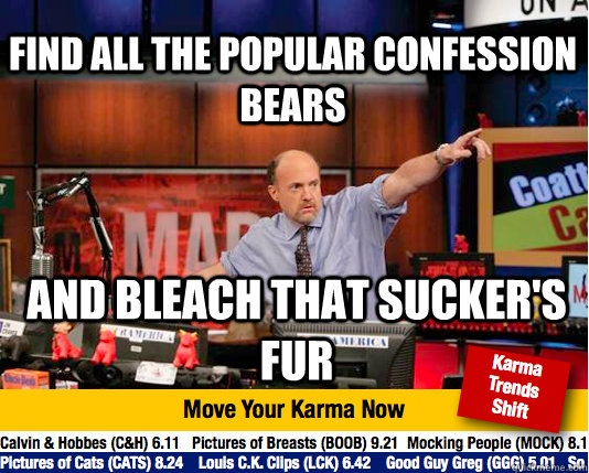 Find all the popular confession bears and bleach that sucker's fur - Find all the popular confession bears and bleach that sucker's fur  Mad Karma with Jim Cramer