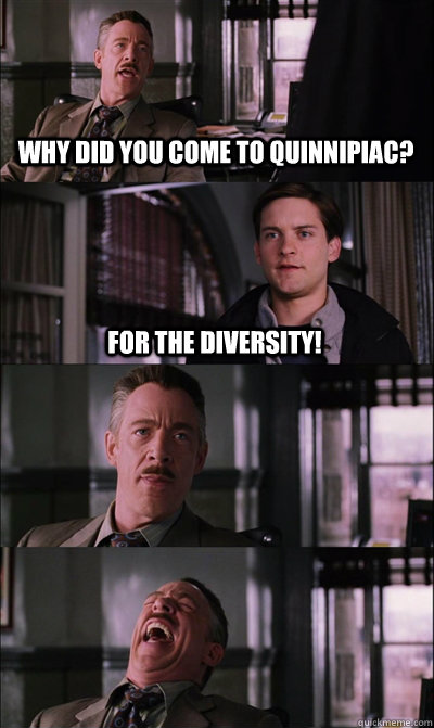 Why did you come to quinnipiac? For the Diversity!    JJ Jameson