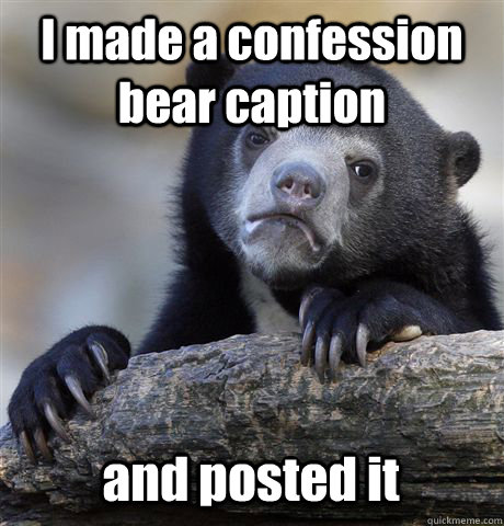 I made a confession bear caption and posted it  Confession Bear