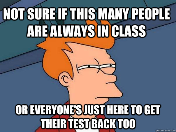 Not sure if this many people are always in class Or everyone's just here to get their test back too  Futurama Fry