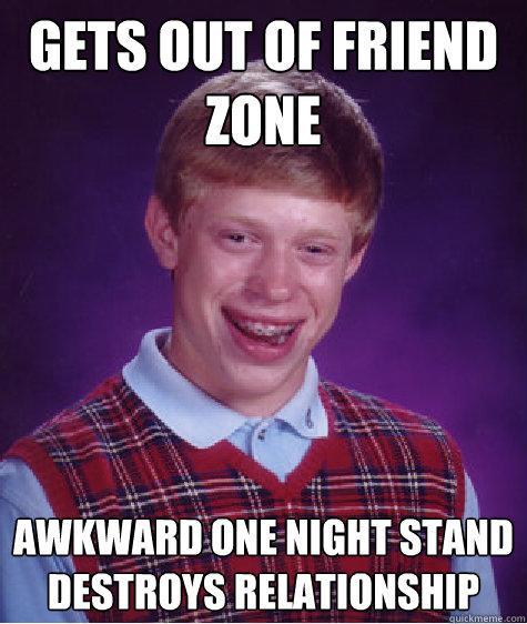 Gets out of friend zone awkward one night stand destroys relationship  Bad Luck Brian