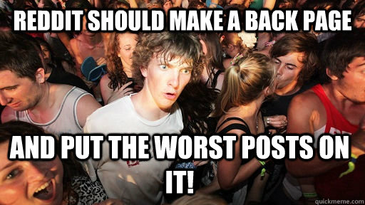 Reddit should make a back page and put the worst posts on it!  Sudden Clarity Clarence