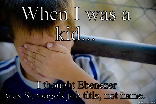 I was only 7, in my defense! - WHEN I WAS A KID... I THOUGHT EBENEZER WAS SCROOGE'S JOB TITLE, NOT NAME.  Confession kid