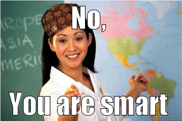 You are smart - NO, YOU ARE SMART Scumbag Teacher