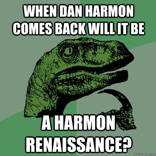 When dan harmon comes back will it be a harmon renaissance?  Philosoraptor