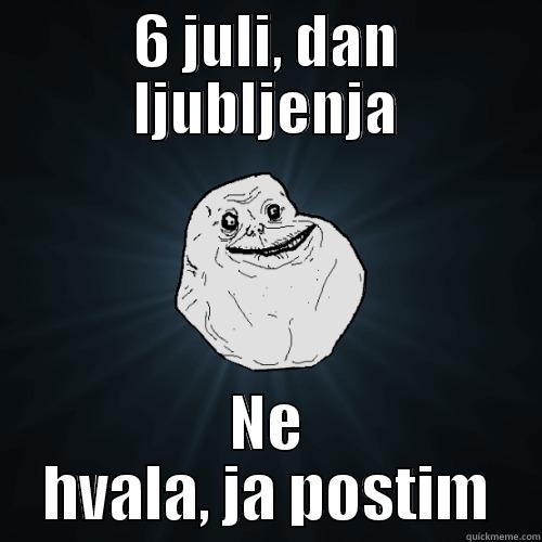 6 JULI, DAN LJUBLJENJA NE HVALA, JA POSTIM Forever Alone