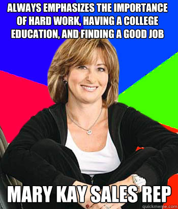 always emphasizes the importance of hard work, having a college education, and finding a good job mary kay sales rep  Sheltering Suburban Mom