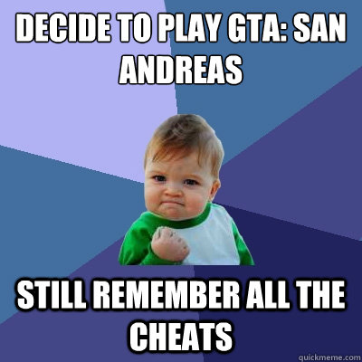 decide to play gta: san andreas still remember all the cheats  Success Kid