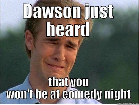 DAWSON JUST HEARD THAT YOU WON'T BE AT COMEDY NIGHT 1990s Problems