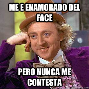 me e enamorado del face pero nunca me contesta   Condescending Wonka