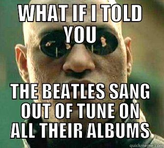 WHAT IF I TOLD YOU THE BEATLES SANG OUT OF TUNE ON ALL THEIR ALBUMS Matrix Morpheus