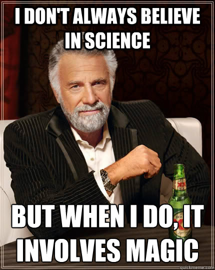 I don't always believe in science  but when I do, it involves magic  The Most Interesting Man In The World