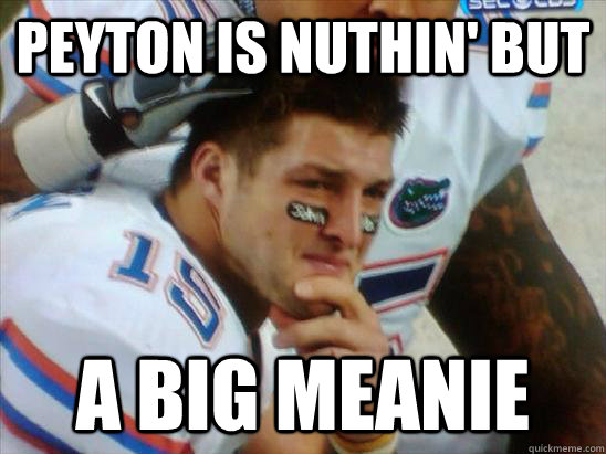 peyton is nuthin' but a big meanie  