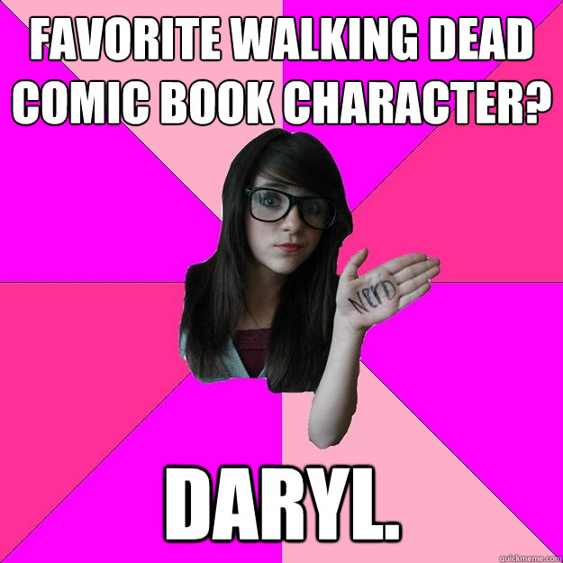 Favorite Walking Dead Comic book Character? Daryl.  Idiot Nerd Girl