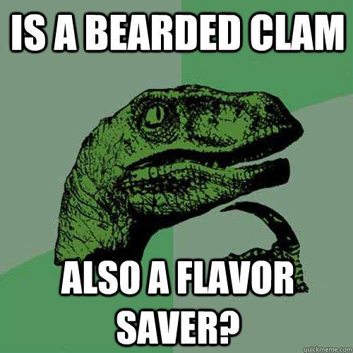 Is a bearded clam also a flavor saver?  Philosoraptor