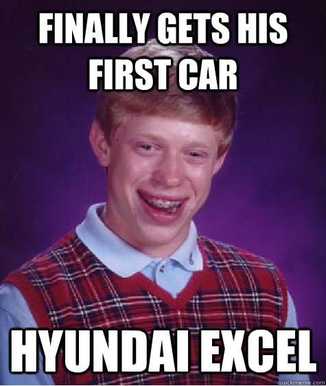 Finally gets his first car Hyundai Excel  - Finally gets his first car Hyundai Excel   Bad Luck Brian