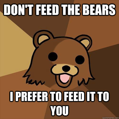 don't feed the bears I prefer to feed it to you  Pedobear