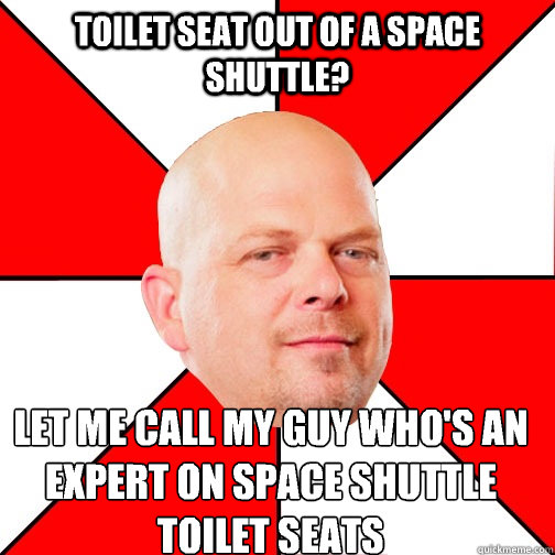 Toilet seat out of a space shuttle? LET ME CALL MY GUY WHO'S AN EXPERT ON SPACE SHUTTLE TOILET SEATS  Pawn Star