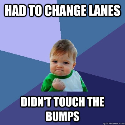 Had to change lanes didn't touch the bumps - Had to change lanes didn't touch the bumps  Success Kid