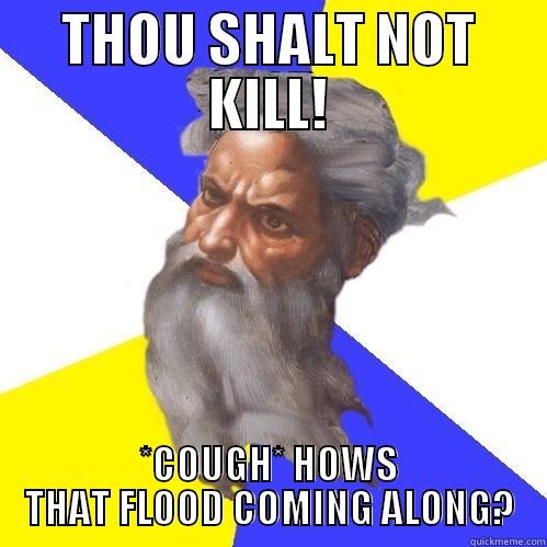 THOU SHALT NOT KILL! *COUGH* HOWS THAT FLOOD COMING ALONG? Advice God