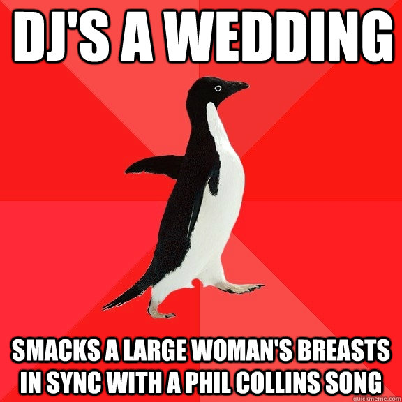 DJ's a wedding smacks a large woman's breasts in sync with a phil collins song  Socially Awesome Penguin