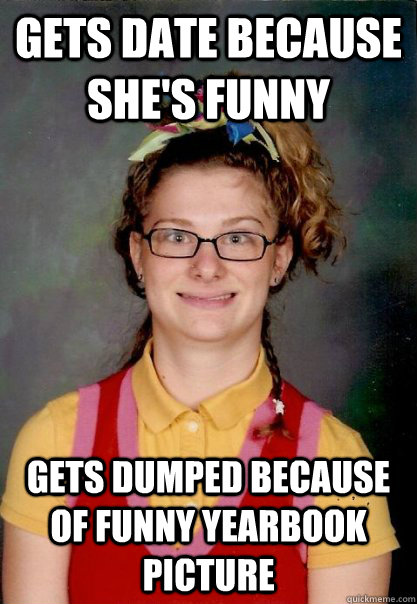 Gets date because she's funny Gets dumped because of funny yearbook picture  Bad Luck Brittany