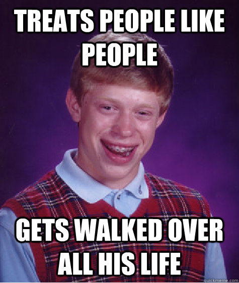 Treats people like people Gets walked over all his life  Bad Luck Brian