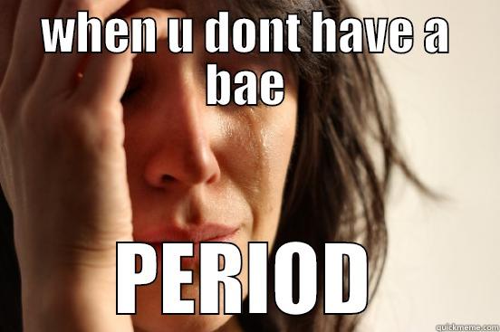 WHEN U DONT HAVE A BAE PERIOD First World Problems