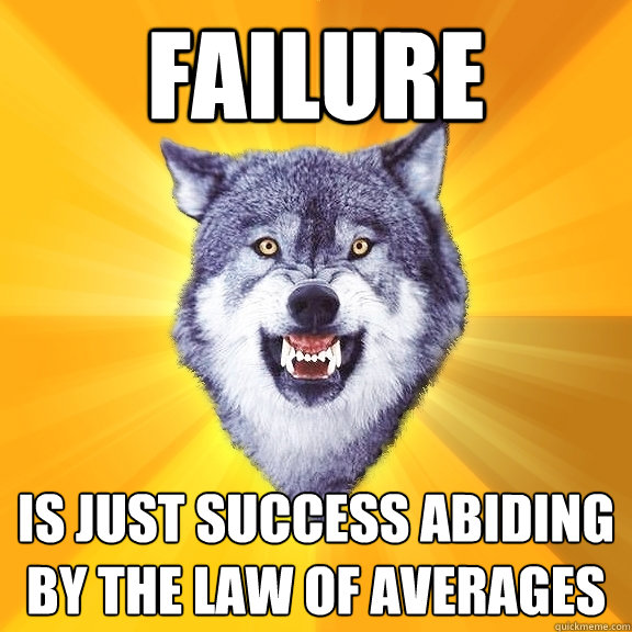 Failure Is just success abiding by the law of averages  Courage Wolf