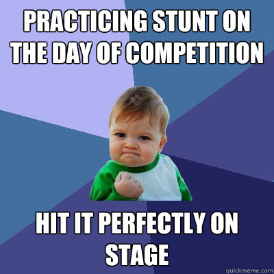 practicing stunt on the day of competition hit it perfectly on stage  Success Kid