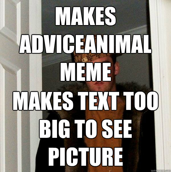 Makes Adviceanimal meme Makes text too big to see picture  Scumbag Steve