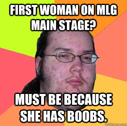 FIRST WOMAN ON MLG MAIN STAGE? MUST BE BECAUSE SHE HAS BOOBS.  Butthurt Dweller