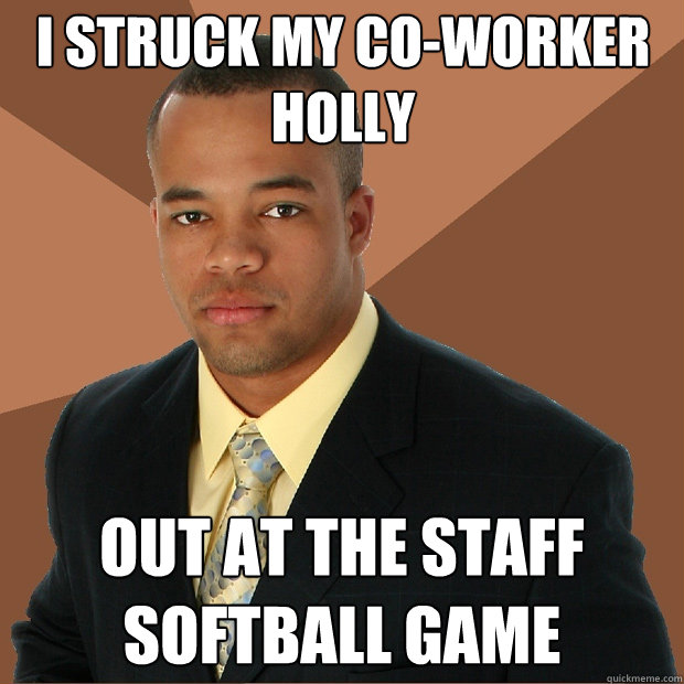 i struck my co-worker holly out at the staff softball game  Successful Black Man