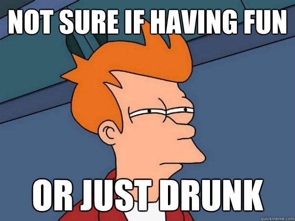 Not sure if having fun Or just drunk  Futurama Fry