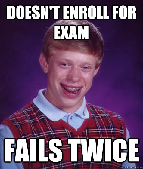 doesn't enroll for exam fails twice - doesn't enroll for exam fails twice  Bad Luck Brian