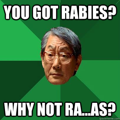 you got rabies? why not ra...as?  High Expectations Asian Father