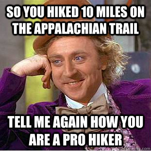 So you hiked 10 miles on the Appalachian Trail Tell me again how you are a pro hiker - So you hiked 10 miles on the Appalachian Trail Tell me again how you are a pro hiker  Condescending Wonka