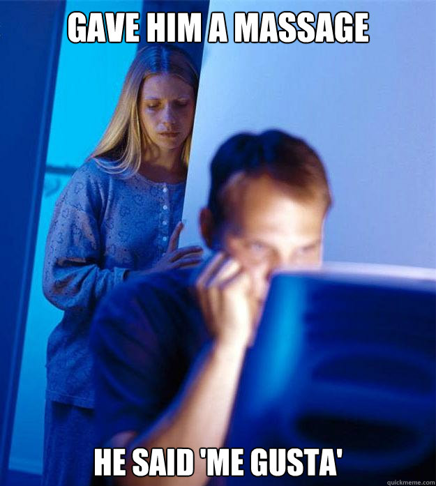 Gave him a massage He said 'Me Gusta'  Redditors Wife