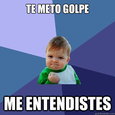 te meto golpe me entendistes  Success Kid