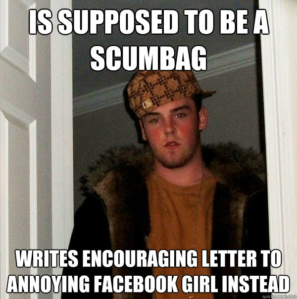 Is supposed to be a scumbag writes encouraging letter to Annoying Facebook Girl instead  Scumbag Steve