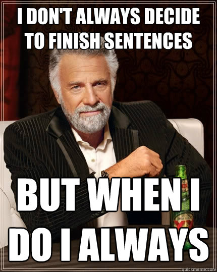 I don't always decide to finish sentences  But when I DO I ALWAYS  The Most Interesting Man In The World