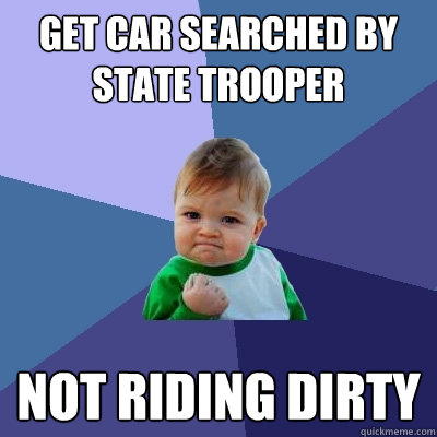 Get car searched by state trooper Not riding dirty   Success Kid