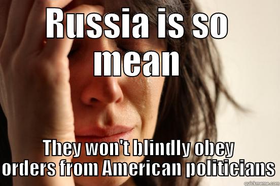 RUSSIA IS SO MEAN THEY WON'T BLINDLY OBEY ORDERS FROM AMERICAN POLITICIANS First World Problems