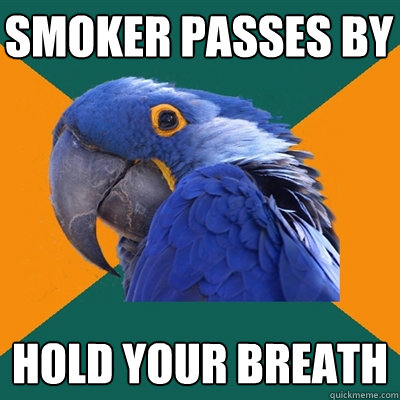 smoker passes by hold your breath  Paranoid Parrot