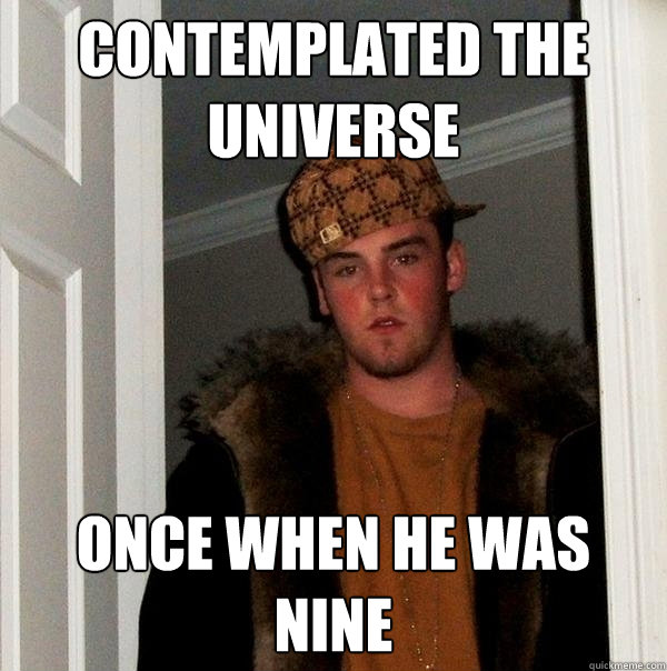 Contemplated the Universe Once when he was nine  Scumbag Steve